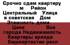 Срочно сдам квартиру, 52м. › Район ­ Центральный › Улица ­ 8-я советская › Дом ­ 47 › Этажность дома ­ 7 › Цена ­ 40 000 - Все города Недвижимость » Квартиры аренда   . Башкортостан респ.,Баймакский р-н